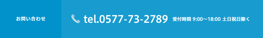 tel.0577-73-2789(受付時間 9:00～18:00 土日祝日除く)